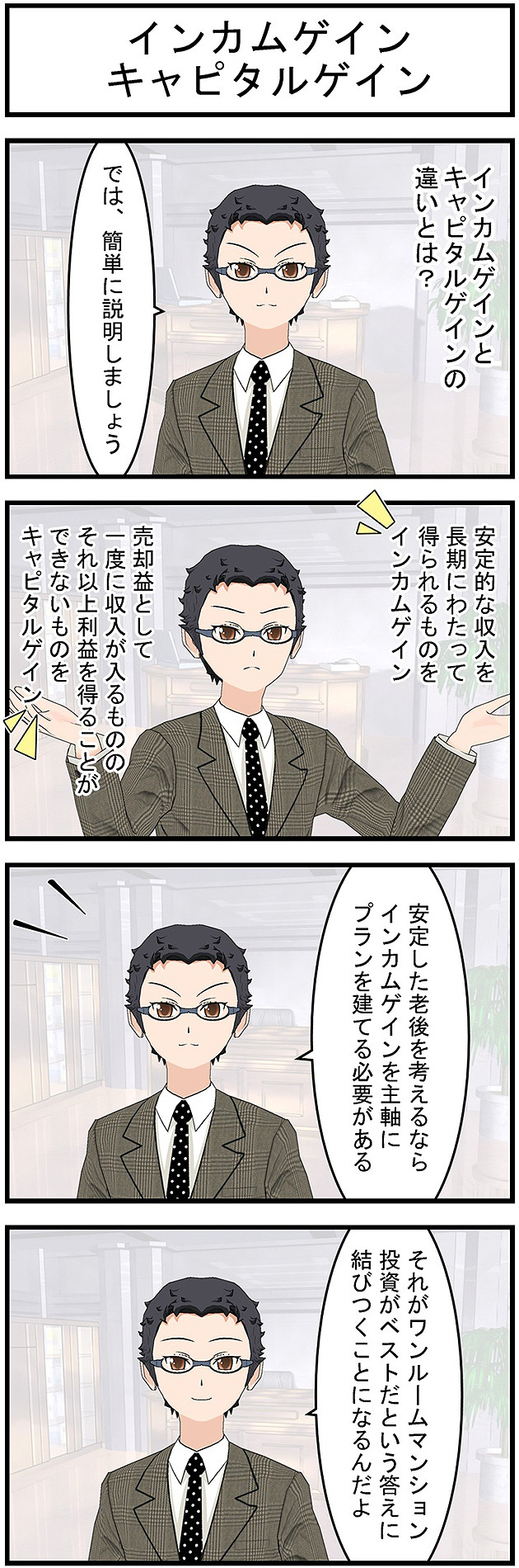 インカムゲインとキャピタルゲインの違いとは？では簡単に説明しましょう安定的な収入を長期にわたって得られるものをインカムゲイン売却益として一度に収入が入るものそれ以上利益を得ることができないものをキャピタルゲイン安定した老後を考えるならインカムゲインを主軸にプランを建てる必要があるそれがワンルームマンション投資がベストだという答えに結びつくことになるんだよ