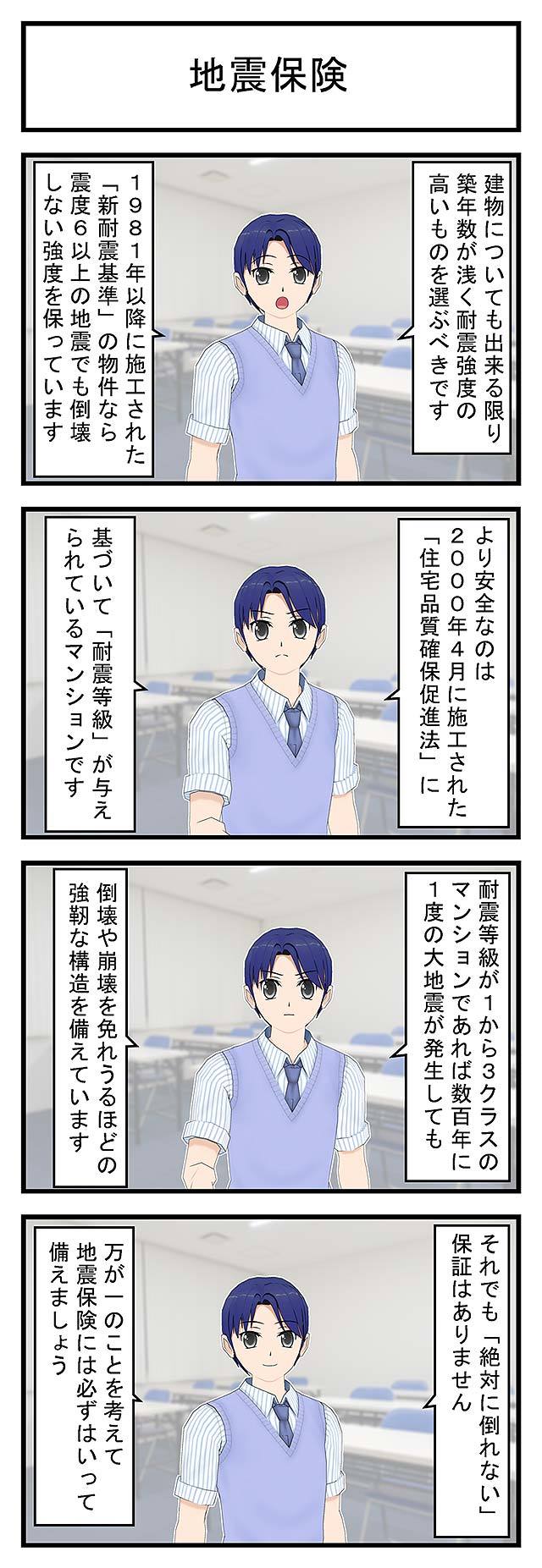 地震保険建物についても出来る限り築年数が浅く耐震強度の高いものを選ぶべきです1981年以降に施工された「新耐震基準」の物件なら震度6以上の地震でも倒壊しない強度を保っていますより安全なのは2004年4月に施工された「住宅品質確保促進法」に基づいて「耐震等級」が与えられているマンションです耐震等級が１から３クラスのマンションであれば数百年に1度の大地震が発生しても倒壊や崩壊を免れるほどの強靭な構造を備えていますそれでも「絶対に倒れない」保証はありません万が一のことを考えて地震保険には必ずはいって備えましょう